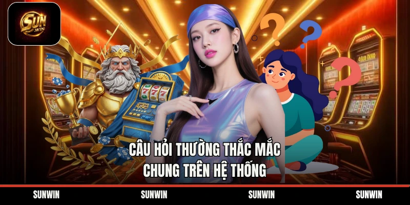 Câu hỏi thường thắc mắc chung trên hệ thống 